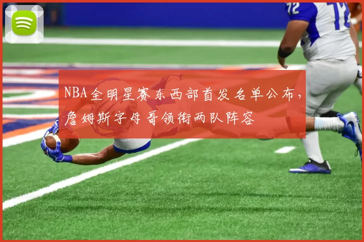 NBA全明星赛东西部首发名单公布，詹姆斯字母哥领衔两队阵容