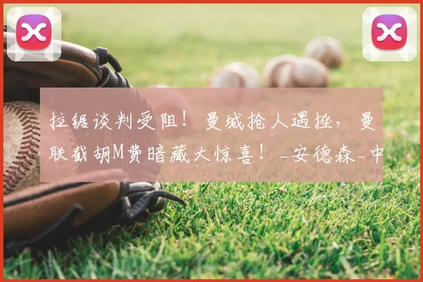 拉锯谈判受阻！曼城抢人遇挫，曼联截胡M费暗藏大惊喜！_安德森_中场_球员