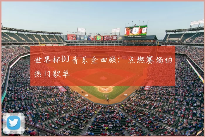 世界杯DJ音乐全回顾：点燃赛场的热门歌单