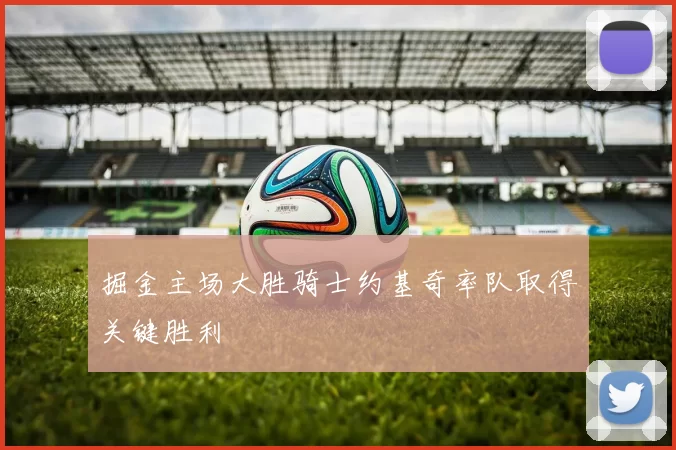 掘金主场大胜骑士约基奇率队取得关键胜利