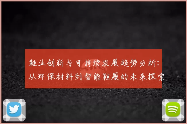 鞋业创新与可持续发展趋势分析：从环保材料到智能鞋履的未来探索