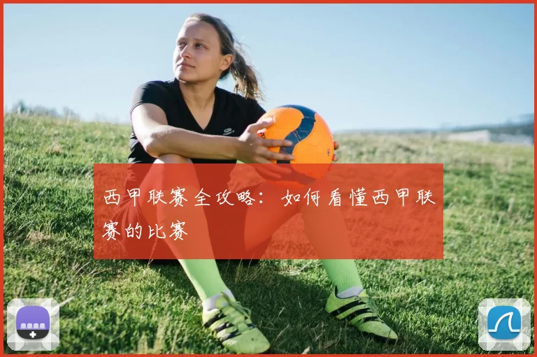 西甲联赛全攻略：如何看懂西甲联赛的比赛