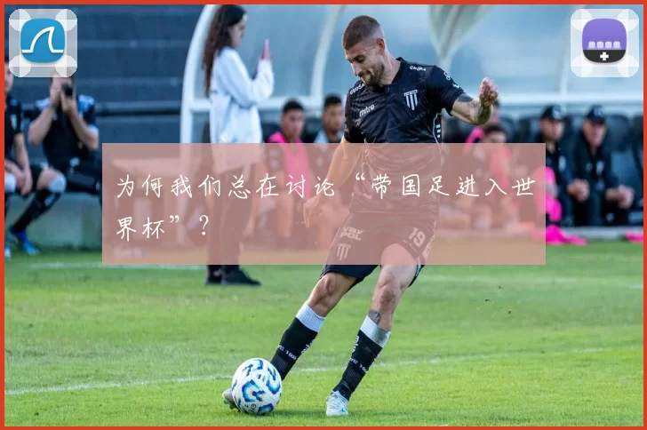 为何我们总在讨论“带国足进入世界杯”？