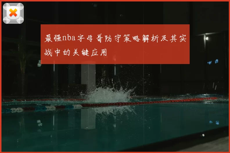 最强nba字母哥防守策略解析及其实战中的关键应用