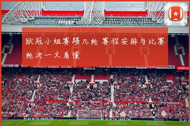 欧冠小组赛踢几轮 赛程安排与比赛轮次一文看懂