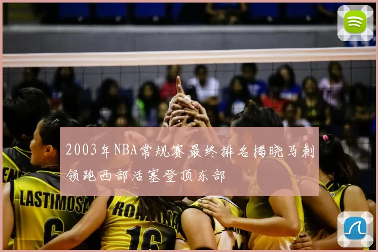 2003年NBA常规赛最终排名揭晓马刺领跑西部活塞登顶东部