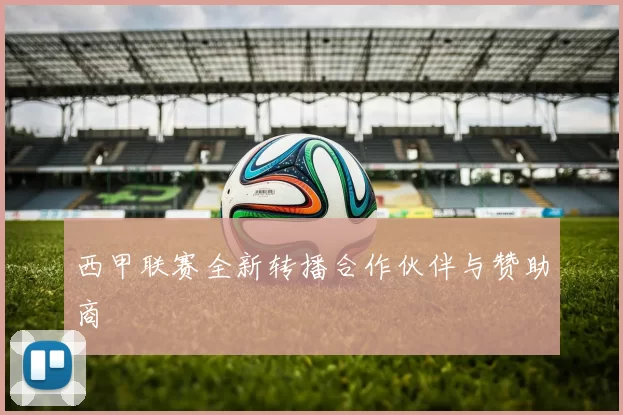 西甲联赛全新转播合作伙伴与赞助商