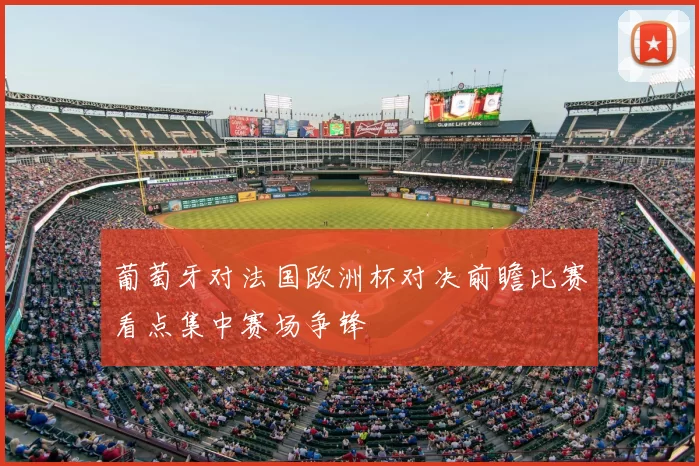 葡萄牙对法国欧洲杯对决前瞻比赛看点集中赛场争锋