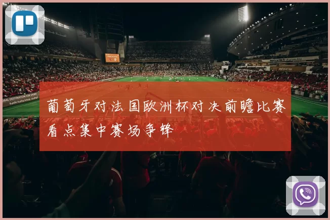 葡萄牙对法国欧洲杯对决前瞻比赛看点集中赛场争锋