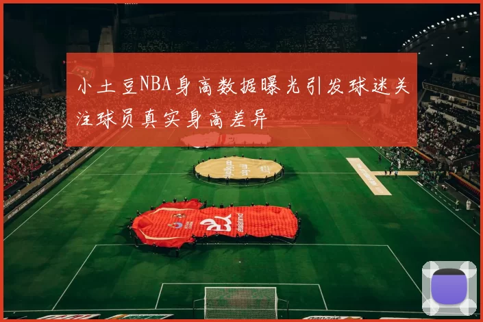 小土豆NBA身高数据曝光引发球迷关注球员真实身高差异