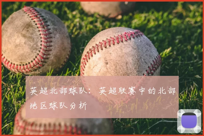 英超北部球队：英超联赛中的北部地区球队分析