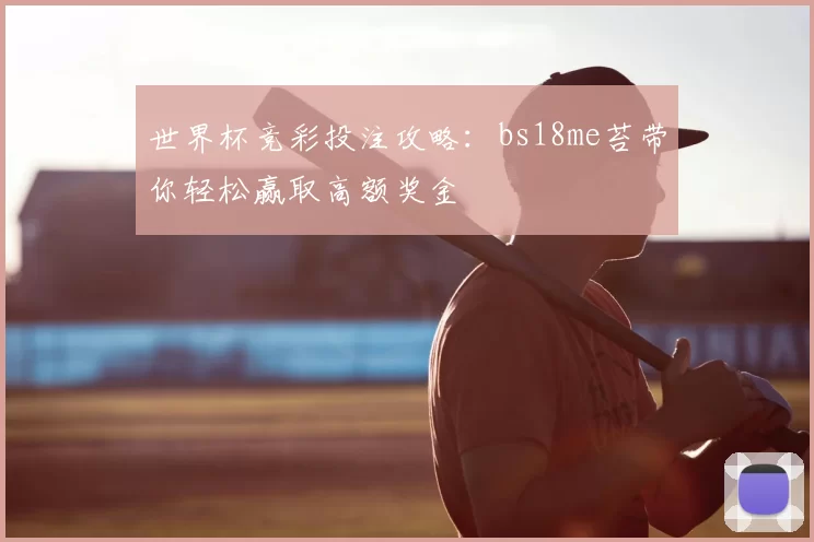 世界杯竞彩投注攻略：bs18me苔带你轻松赢取高额奖金
