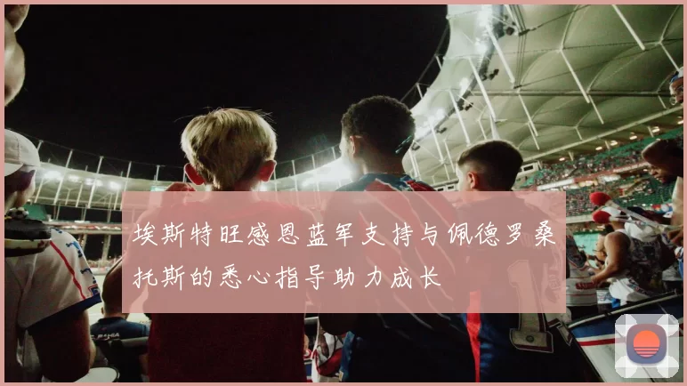 埃斯特旺感恩蓝军支持与佩德罗桑托斯的悉心指导助力成长