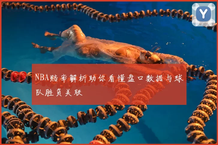 NBA赔率解析助你看懂盘口数据与球队胜负关联