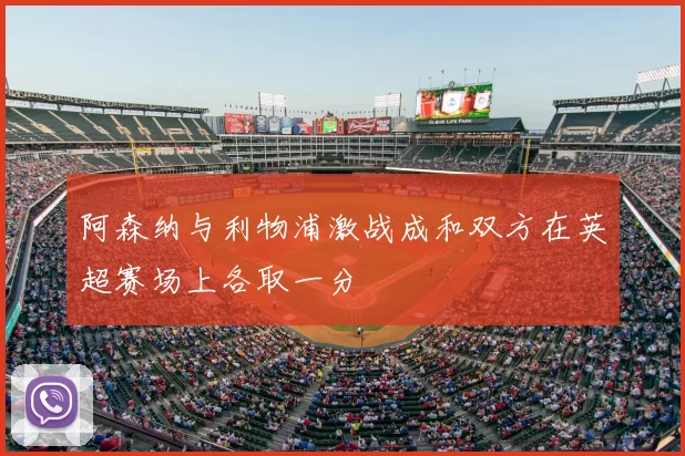 阿森纳与利物浦激战成和双方在英超赛场上各取一分