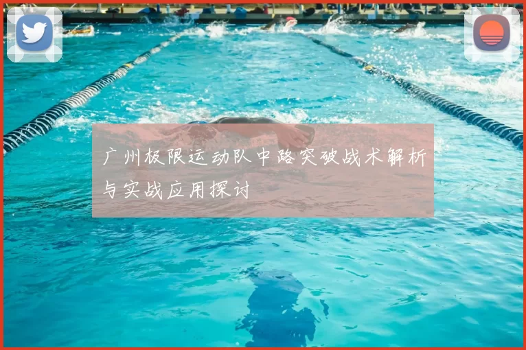 广州极限运动队中路突破战术解析与实战应用探讨