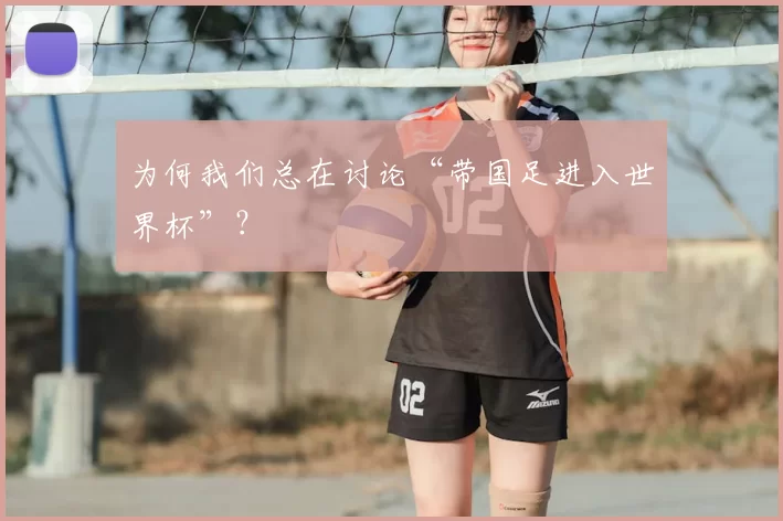 为何我们总在讨论“带国足进入世界杯”？
