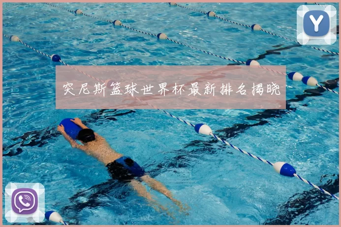 突尼斯篮球世界杯最新排名揭晓
