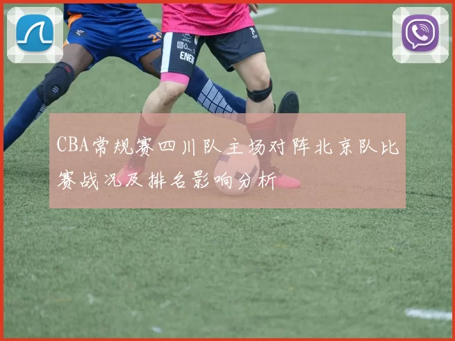 CBA常规赛四川队主场对阵北京队比赛战况及排名影响分析