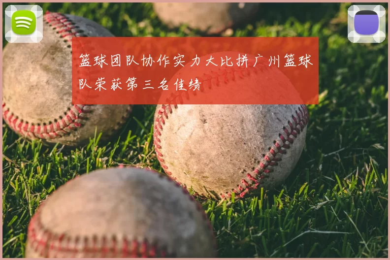 篮球团队协作实力大比拼广州篮球队荣获第三名佳绩