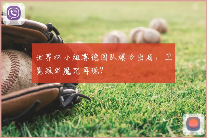 世界杯小组赛德国队爆冷出局,卫冕冠军魔咒再现?