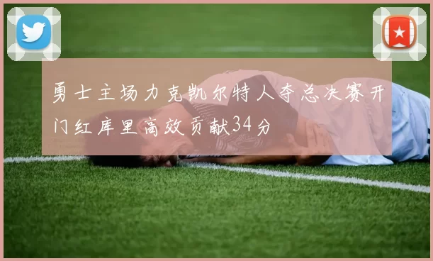 勇士主场力克凯尔特人夺总决赛开门红库里高效贡献34分