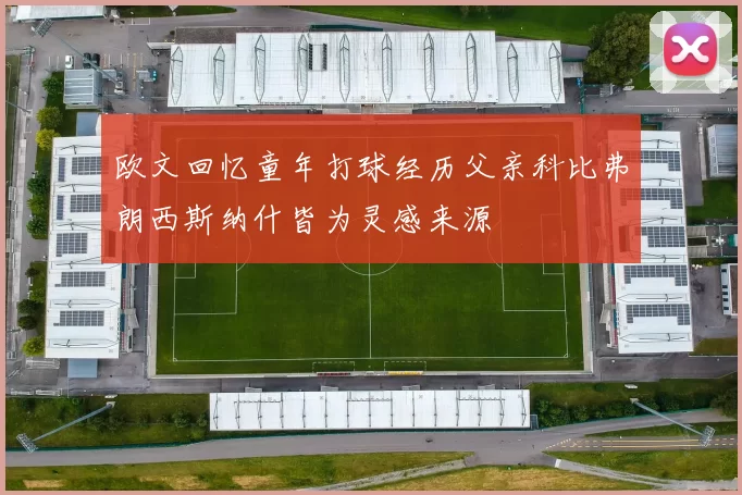 欧文回忆童年打球经历父亲科比弗朗西斯纳什皆为灵感来源