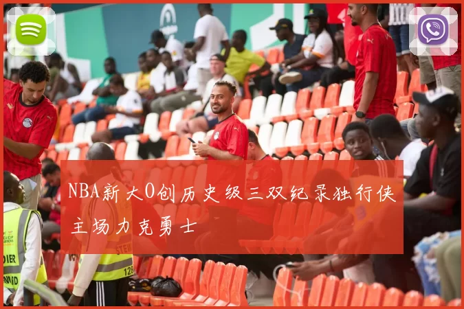 NBA新大O创历史级三双纪录独行侠主场力克勇士