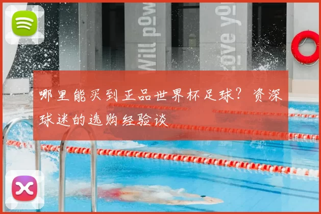 哪里能买到正品世界杯足球?资深球迷的选购经验谈