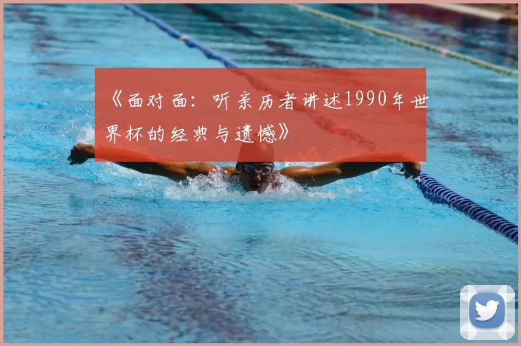 《面对面：听亲历者讲述1990年世界杯的经典与遗憾》