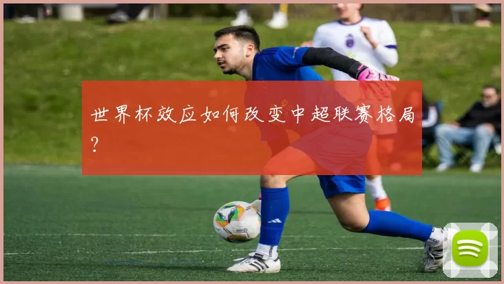 世界杯效应如何改变中超联赛格局？
