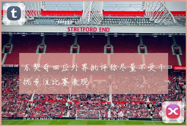 东契奇回应外界批评称尽量不受干扰专注比赛表现