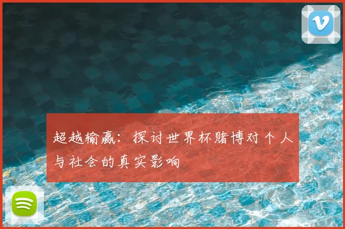 超越输赢:探讨世界杯赌博对个人与社会的真实影响