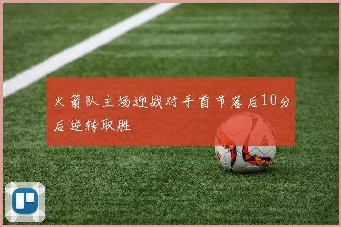 火箭队主场迎战对手首节落后10分后逆转取胜