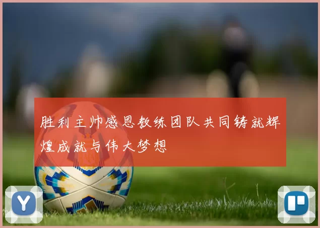 胜利主帅感恩教练团队共同铸就辉煌成就与伟大梦想