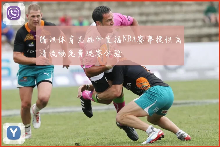 腾讯体育无插件直播NBA赛事提供高清流畅免费观赛体验