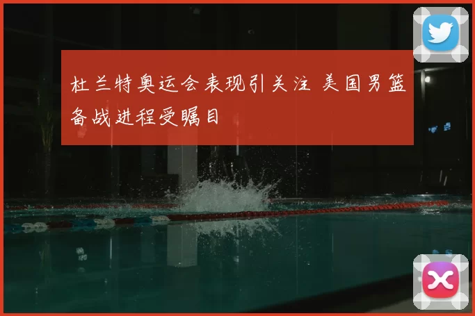 杜兰特奥运会表现引关注 美国男篮备战进程受瞩目