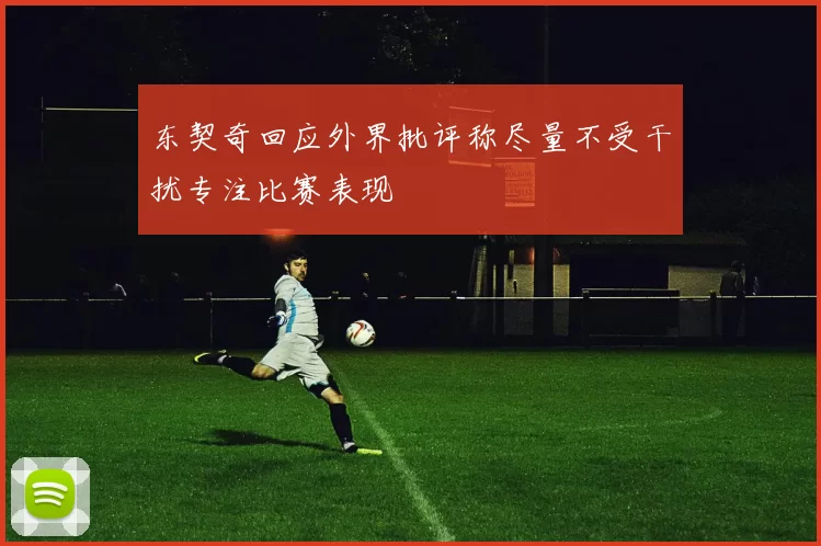 东契奇回应外界批评称尽量不受干扰专注比赛表现