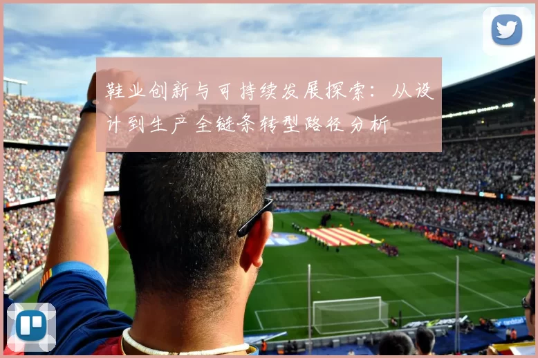 鞋业创新与可持续发展探索：从设计到生产全链条转型路径分析