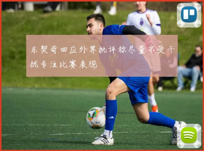 东契奇回应外界批评称尽量不受干扰专注比赛表现