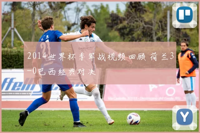 2014世界杯季军战视频回顾 荷兰3-0巴西经典对决