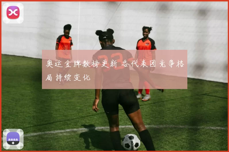 奥运金牌数榜更新 各代表团竞争格局持续变化