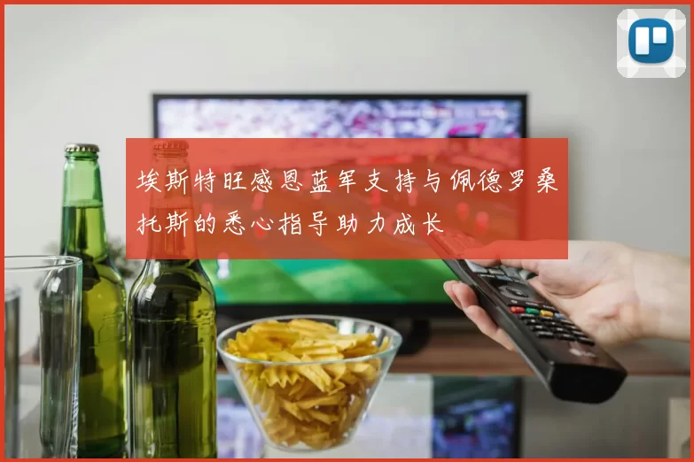 埃斯特旺感恩蓝军支持与佩德罗桑托斯的悉心指导助力成长