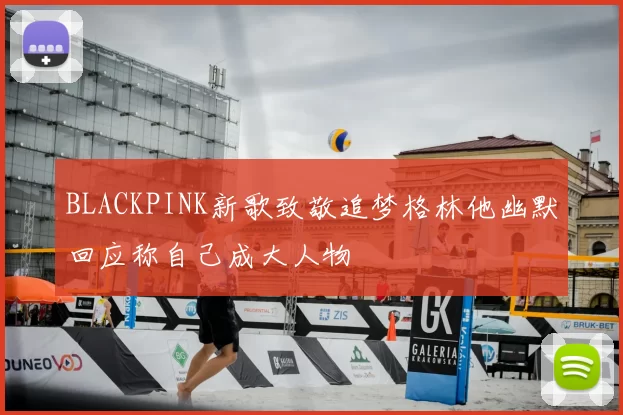 BLACKPINK新歌致敬追梦格林他幽默回应称自己成大人物