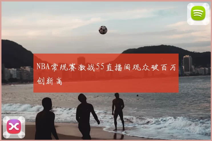 NBA常规赛激战55直播间观众破百万创新高