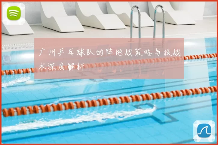广州乒乓球队的阵地战策略与技战术深度解析