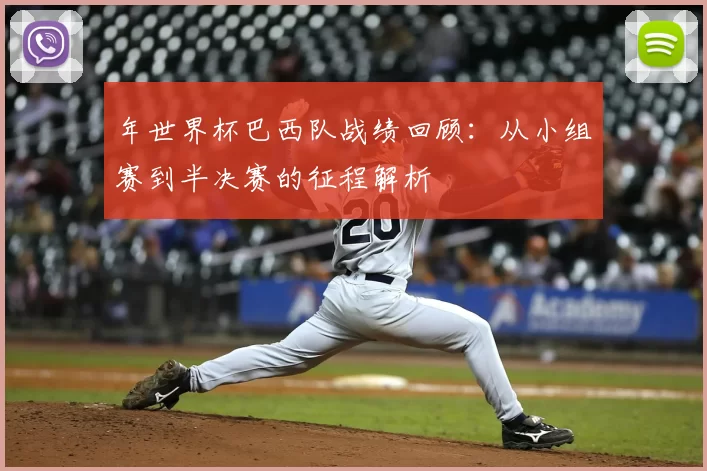 年世界杯巴西队战绩回顾：从小组赛到半决赛的征程解析