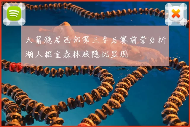 火箭稳居西部第三季后赛前景分析湖人掘金森林狼隐忧显现