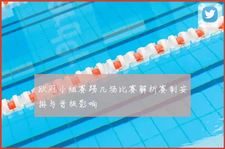 欧冠小组赛踢几场比赛解析赛制安排与晋级影响