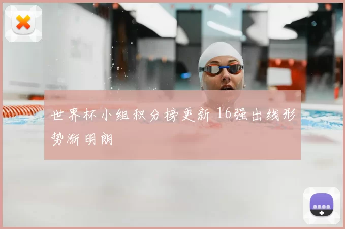 世界杯小组积分榜更新 16强出线形势渐明朗